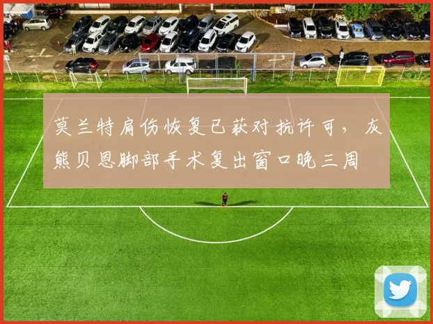 莫兰特肩伤恢复已获对抗许可，灰熊贝恩脚部手术复出窗口晚三周