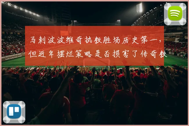马刺波波维奇执教胜场历史第一，但近年摆烂策略是否损害了传奇教练形象？