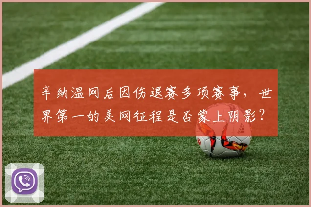 辛纳温网后因伤退赛多项赛事，世界第一的美网征程是否蒙上阴影？