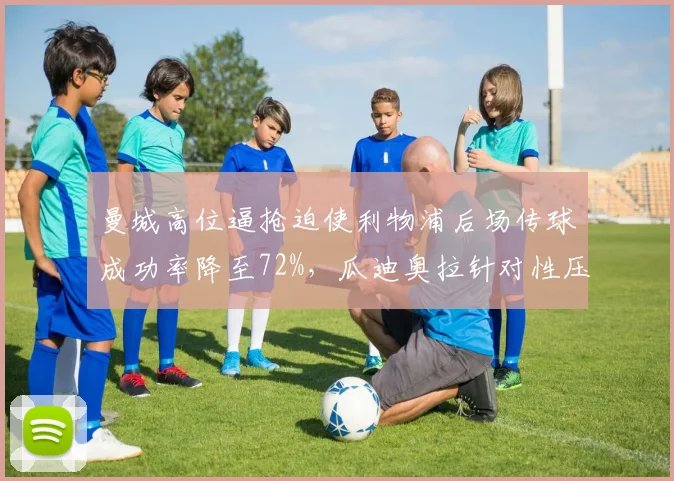 曼城高位逼抢迫使利物浦后场传球成功率降至72%，瓜迪奥拉针对性压迫战术见效