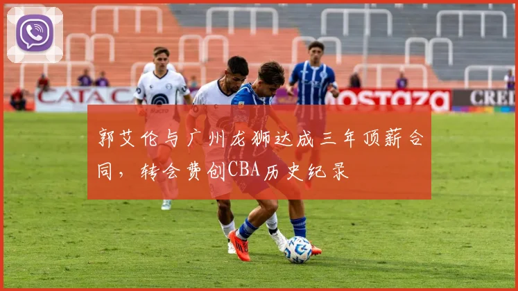 郭艾伦与广州龙狮达成三年顶薪合同，转会费创CBA历史纪录