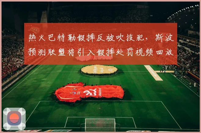 热火巴特勒假摔反被吹技犯，斯波预测联盟将引入假摔处罚视频回放制度