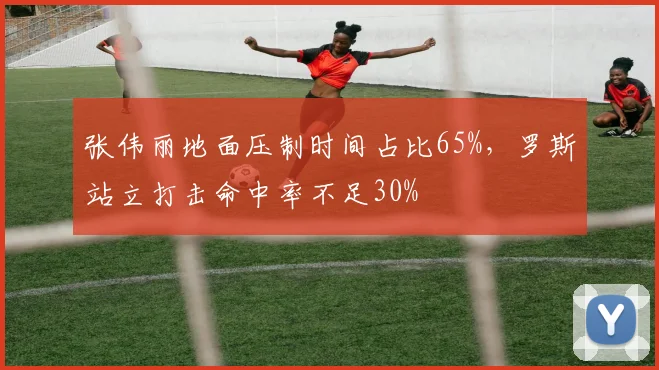 张伟丽地面压制时间占比65%，罗斯站立打击命中率不足30%